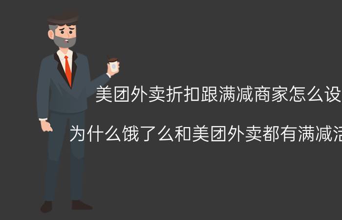 美团外卖折扣跟满减商家怎么设置 为什么饿了么和美团外卖都有满减活动呢？